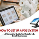 How to Set Up a POS System: A Complete Guide for Retailers and Small Businesses