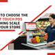 How To Choose The Right Touch POS Weighing Scale for Your Store